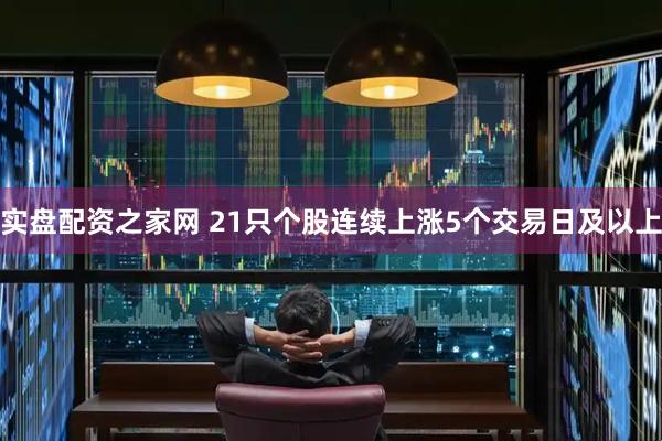 实盘配资之家网 21只个股连续上涨5个交易日及以上