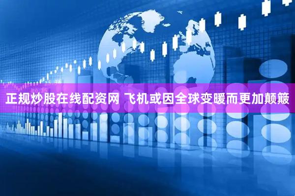 正规炒股在线配资网 飞机或因全球变暖而更加颠簸