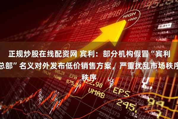 正规炒股在线配资网 宾利：部分机构假冒“宾利总部”名义对外发布低价销售方案，严重扰乱市场秩序