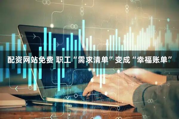 配资网站免费 职工“需求清单”变成“幸福账单”