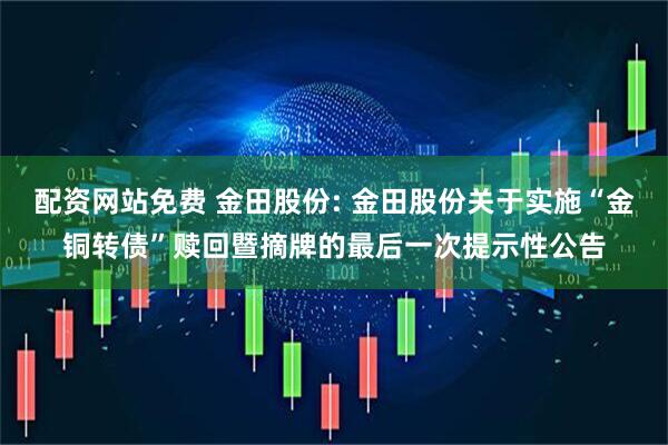 配资网站免费 金田股份: 金田股份关于实施“金铜转债”赎回暨摘牌的最后一次提示性公告
