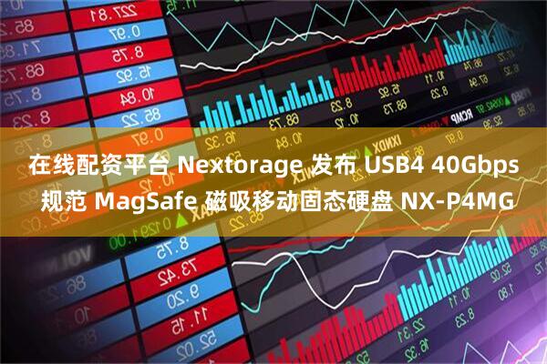 在线配资平台 Nextorage 发布 USB4 40Gbps 规范 MagSafe 磁吸移动固态硬盘 NX-P4MG