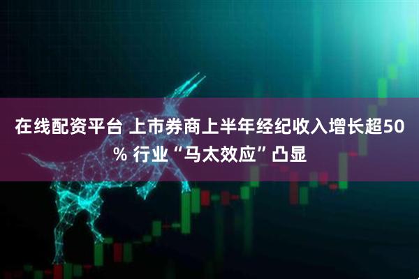 在线配资平台 上市券商上半年经纪收入增长超50% 行业“马太效应”凸显