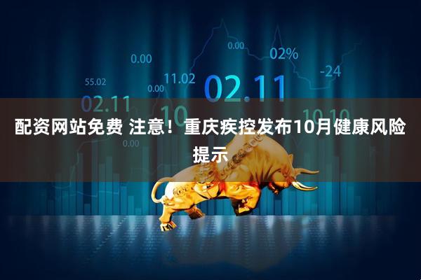 配资网站免费 注意！重庆疾控发布10月健康风险提示