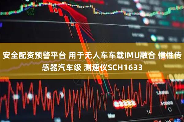 安全配资预警平台 用于无人车车载IMU融合 惯性传感器汽车级 测速仪SCH1633