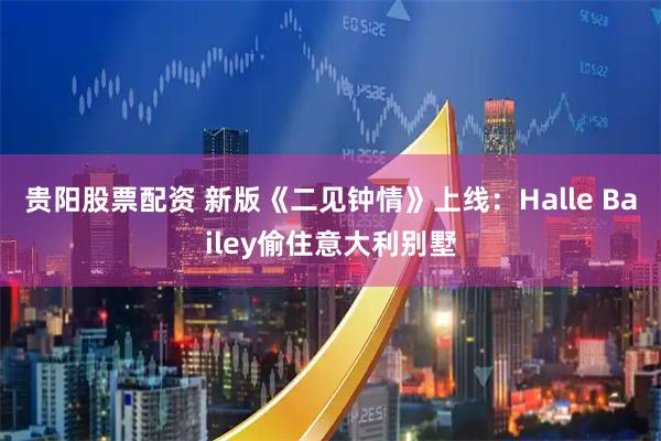贵阳股票配资 新版《二见钟情》上线：Halle Bailey偷住意大利别墅