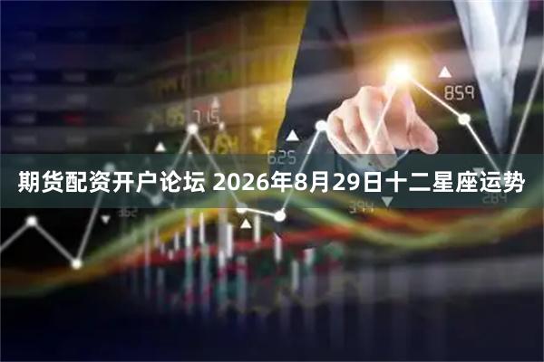 期货配资开户论坛 2026年8月29日十二星座运势